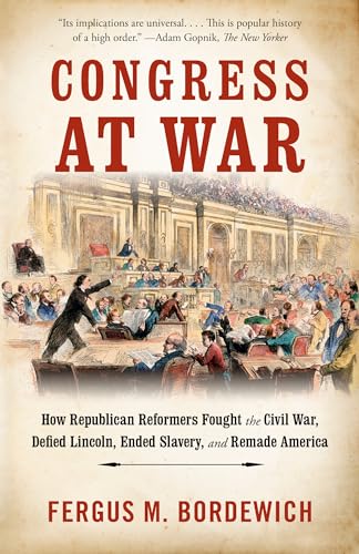 9781101974247: Congress at War: How Republican Reformers Fought the Civil War, Defied Lincoln, Ended Slavery, and Remade America