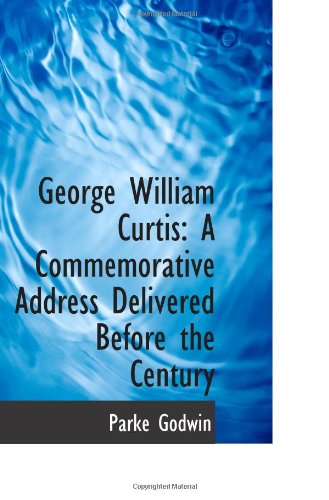 George William Curtis: A Commemorative Address Delivered Before the Century (9781103001095) by Godwin, Parke