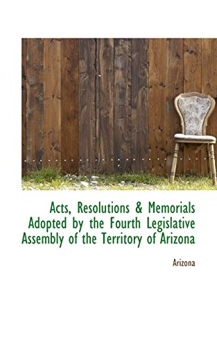 Acts, Resolutions & Memorials Adopted by the Fourth Legislative Assembly of the Territory of Arizona (9781103004393) by Arizona