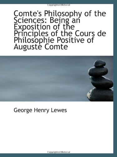 Comte's Philosophy of the Sciences: Being an Exposition of the Principles of the Cours de Philosophi (9781103010837) by Lewes, George Henry