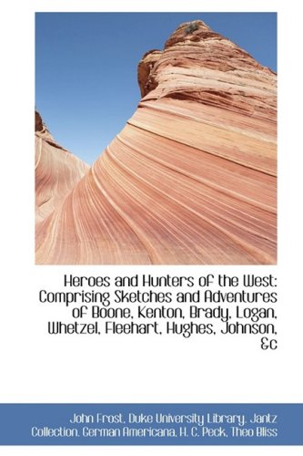 Heroes and Hunters of the West: Comprising Sketches and Adventures of Boone, Kenton, Brady, Logan, Etc. (9781103011643) by Frost, John