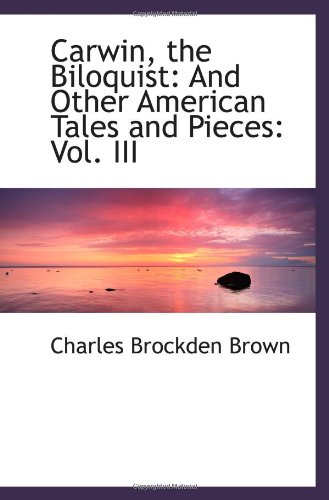 Carwin, the Biloquist: And Other American Tales and Pieces: Vol. III (9781103016402) by Brown, Charles Brockden