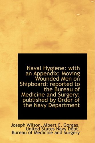 Naval Hygiene: With an Appendix: Moving Wounded Men on Shipboard: Reported to the Bureau of Medicine (9781103025718) by Wilson, Joseph