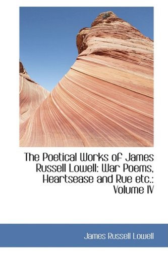 The Poetical Works of James Russell Lowell: War Poems, Heartsease and Rue etc.: Volume IV: 9 - Lowell, James Russell