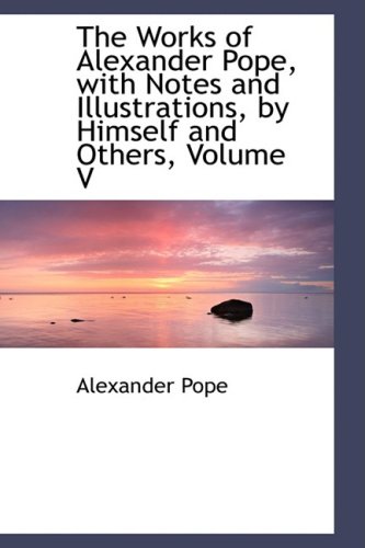 The Works of Alexander Pope, With Notes and Illustrations, by Himself and Others (9781103027026) by Pope, Alexander