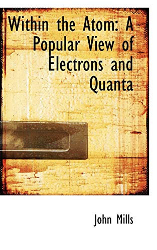 Within the Atom: A Popular View of Electrons and Quanta (9781103030682) by Mills, John