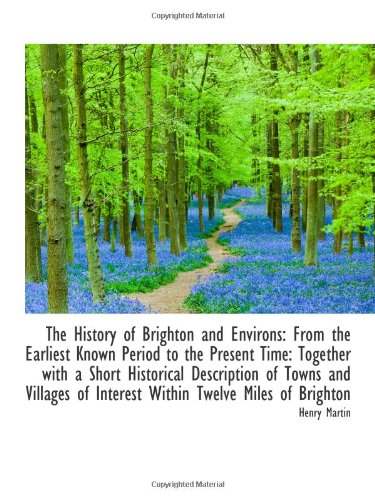 The History of Brighton and Environs: From the Earliest Known Period to the Present Time: Together w (9781103039272) by Martin, Henry
