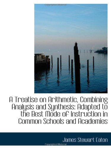 Stock image for A Treatise on Arithmetic, Combining Analysis and Synthesis: Adapted to the Best Mode of Instruction for sale by Revaluation Books