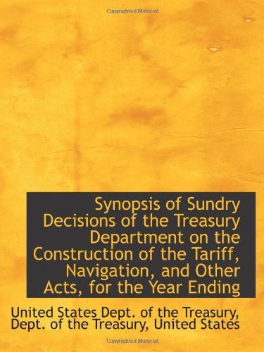 Synopsis of Sundry Decisions of the Treasury Department on the Construction of the Tariff, Navigatio (9781103050505) by Treasury, United States Dept. Of The