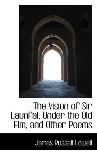 The Vision of Sir Launfal, Under the Old Elm, and Other Poems (9781103051991) by Lowell, James Russell