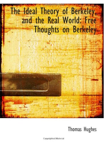 The Ideal Theory of Berkeley, and the Real World: Free Thoughts on Berkeley (9781103054022) by Hughes, Thomas
