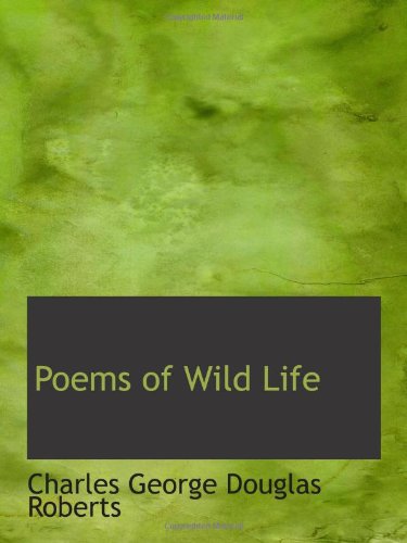 Poems of Wild Life (9781103054060) by George Douglas Roberts, Charles