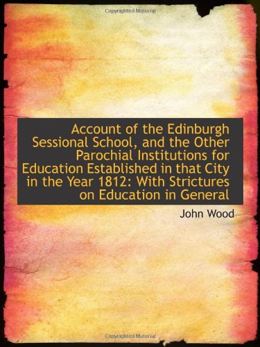 Account of the Edinburgh Sessional School, and the Other Parochial Institutions for Education Establ (9781103058921) by Wood, John