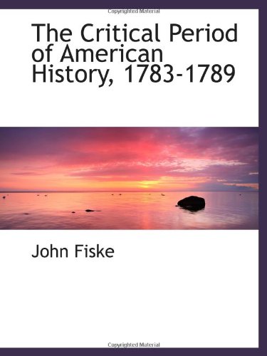 The Critical Period of American History, 1783-1789 (9781103061433) by Fiske, John