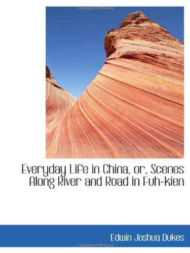 Everyday Life in China, or, Scenes Along River and Road in Fuh-kien - Edwin Joshua Dukes