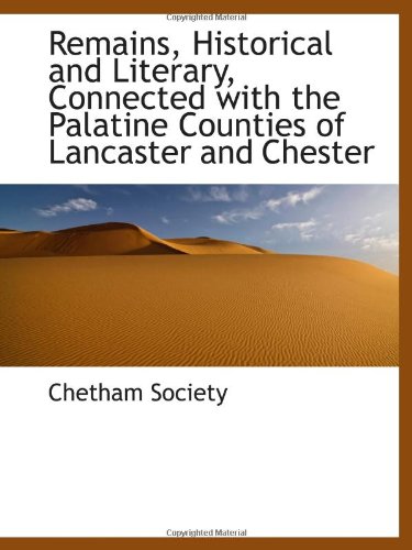 Remains, Historical and Literary, Connected with the Palatine Counties of Lancaster and Chester (9781103066711) by Society, Chetham