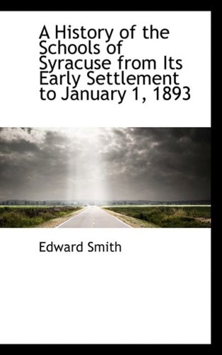 A History of the Schools of Syracuse from Its Early Settlement to January 1, 1893 (9781103072408) by Smith, Edward