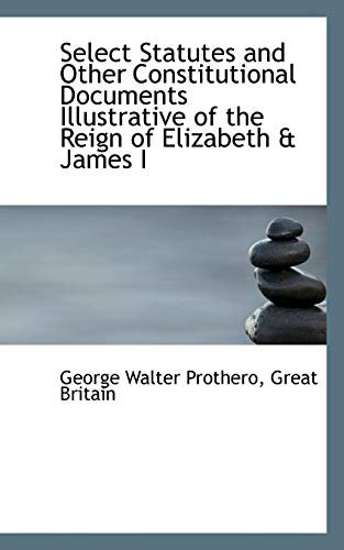 Select Statutes and Other Constitutional Documents Illustrative of the Reign of Elizabeth & James I (9781103075850) by Prothero, George Walter