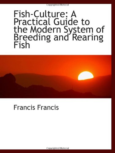 Fish-Culture: A Practical Guide to the Modern System of Breeding and Rearing Fish (9781103078462) by Francis, Francis