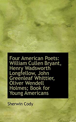 Four American Poets: William Cullen Bryant, Henry Wadsworth Longfellow, John Greenleaf Whittier, Oliver Wendell Holmes (9781103081264) by Cody, Sherwin