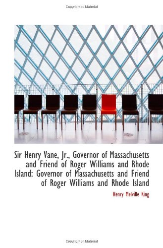 Sir Henry Vane, Jr., Governor of Massachusetts and Friend of Roger Williams and Rhode Island: Govern (9781103085422) by King, Henry Melville