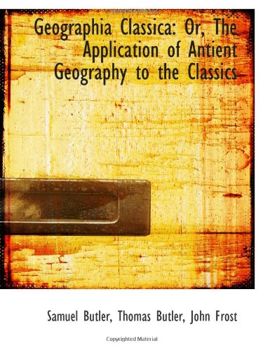 Geographia Classica: Or, The Application of Antient Geography to the Classics (9781103088577) by Butler, Samuel