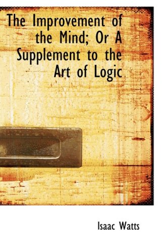 The Improvement of the Mind; or a Supplement to the Art of Logic (9781103091379) by Watts, Isaac