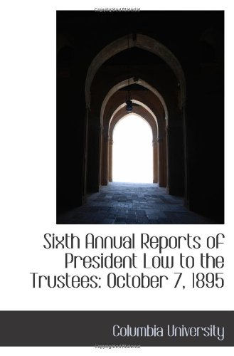 Sixth Annual Reports of President Low to the Trustees: October 7, 1895 (9781103092970) by University, Columbia