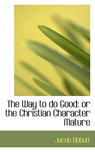 The Way to Do Good: Or the Christian Character Mature (9781103104239) by Abbott, Jacob