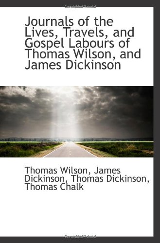 Journals of the Lives, Travels, and Gospel Labours of Thomas Wilson, and James Dickinson (9781103104949) by Wilson, Thomas