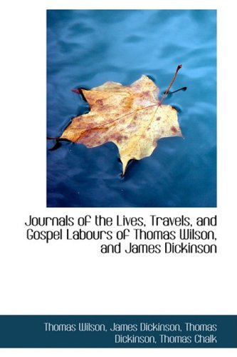 Journals of the Lives, Travels, and Gospel Labours of Thomas Wilson, and James Dickinson (9781103104987) by Wilson, Thomas