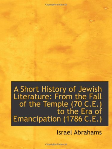 A Short History of Jewish Literature: From the Fall of the Temple (70 C.E.) to the Era of Emancipati (9781103106059) by Abrahams, Israel