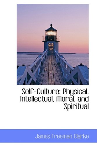 Self-culture: Physical, Intellectual, Moral, and Spiritual (9781103112364) by Clarke, James Freeman