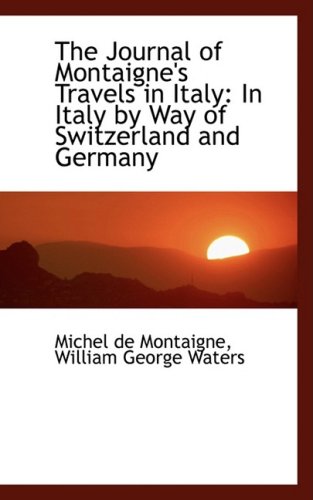 The Journal of Montaigne's Travels in Italy: In Italy by Way of Switzerland and Germany (9781103114245) by De Montaigne, Michel