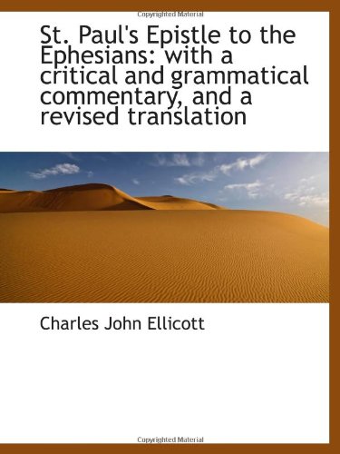 St. Paul's Epistle to the Ephesians: with a critical and grammatical commentary, and a revised trans (9781103125302) by Ellicott, Charles John