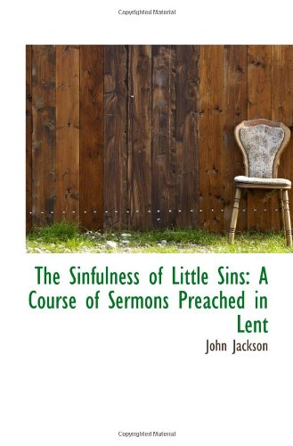 The Sinfulness of Little Sins: A Course of Sermons Preached in Lent (9781103129911) by Jackson, John