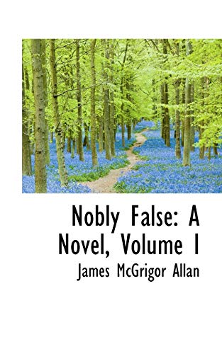 Nobly False: A Novel, Volume I (Paperback) - James McGrigor Allan