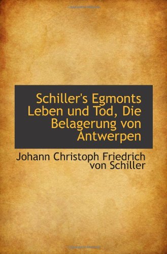 Schiller's Egmonts Leben und Tod, Die Belagerung von Antwerpen (9781103147090) by Christoph Friedrich Von Schiller, Johann