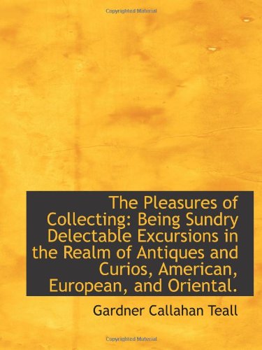 9781103172818: The Pleasures of Collecting: Being Sundry Delectable Excursions in the Realm of Antiques and Curios,