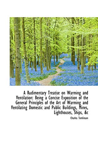 A Rudimentary Treatise on Warming and Ventilation: Being a Concise Exposition of the General Principles (9781103178322) by Tomlinson, Charles