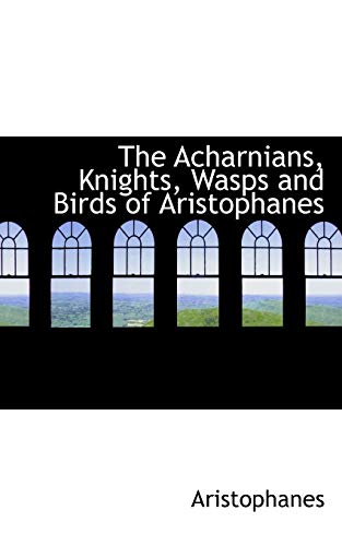 The Acharnians, Knights, Wasps and Birds of Aristophanes