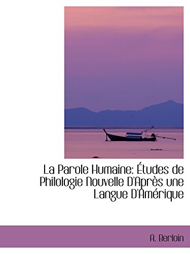 Stock image for La Parole Humaine: tudes de Philologie Nouvelle D'Aprs une Langue D'Amrique for sale by Revaluation Books