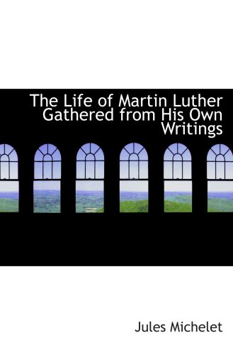 The Life of Martin Luther Gathered from His Own Writings (9781103196487) by Michelet, Jules