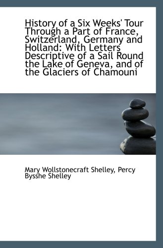 History of a Six Weeks' Tour Through a Part of France, Switzerland, Germany and Holland: With Letter (9781103201068) by Shelley, Mary Wollstonecraft