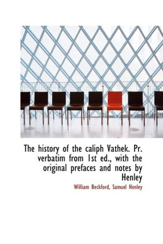 The history of the caliph Vathek. Pr. verbatim from 1st ed., with the original prefaces and notes by (9781103206568) by Beckford, William