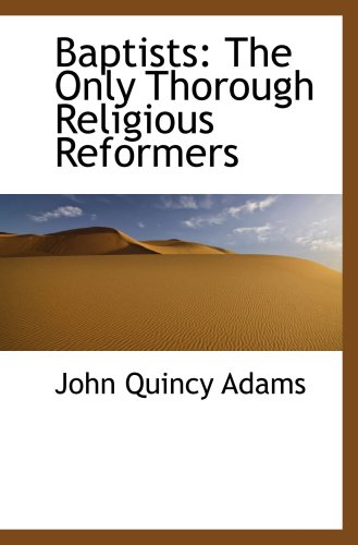 Baptists: The Only Thorough Religious Reformers (9781103210343) by Adams, John Quincy