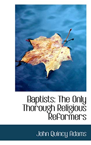 Baptists: The Only Thorough Religious Reformers (9781103210374) by Adams, John Quincy