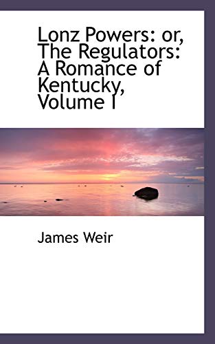Lonz Powers: or, The Regulators: A Romance of Kentucky, Volume I (9781103215287) by Weir, James