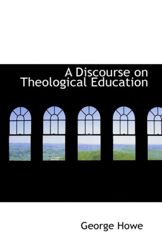 A Discourse on Theological Education (9781103219889) by Howe, George