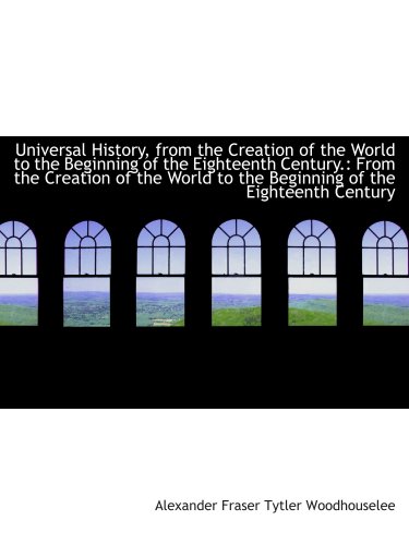 Universal History, from the Creation of the World to the Beginning of the Eighteenth Century.: From (9781103221240) by Fraser Tytler Woodhouselee, Alexander